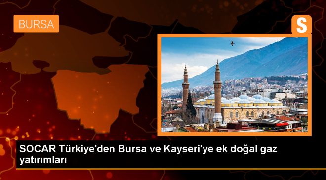 SOCAR Türkiye Doğal Gaz İş Birimi, Bursa ve Kayseri’de Şebeke Uzunluğunu Artıracak